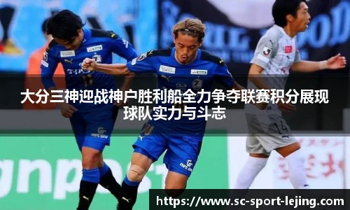 大分三神迎战神户胜利船全力争夺联赛积分展现球队实力与斗志